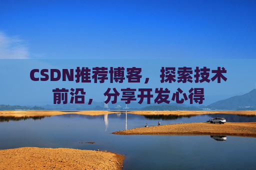 CSDN推荐博客，探索技术前沿，分享开发心得
