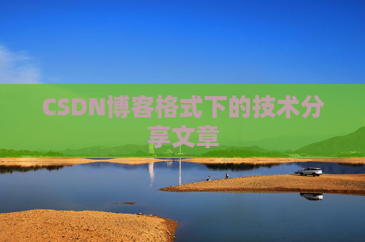 CSDN博客格式下的技术分享文章
