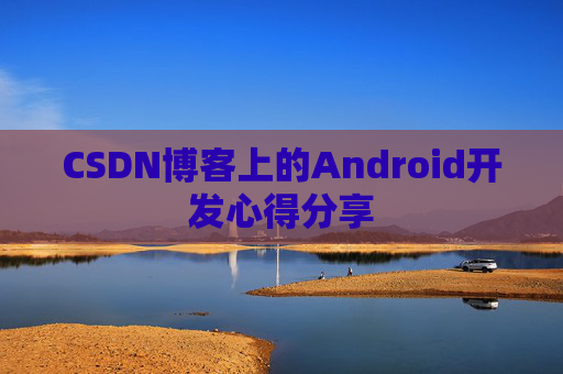 CSDN博客上的Android开发心得分享